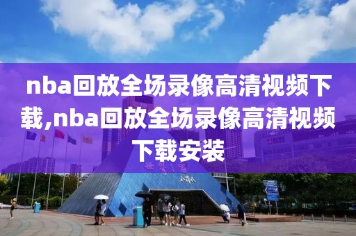 nba回放全场录像高清视频下载,nba回放全场录像高清视频下载安装