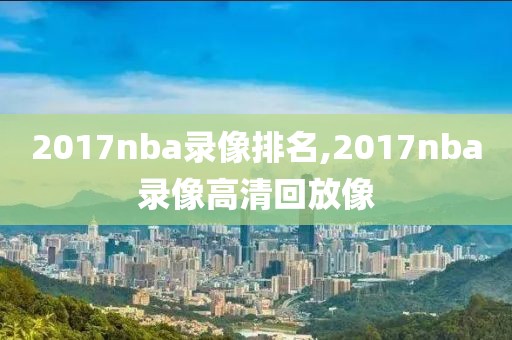 2017nba录像排名,2017nba录像高清回放像