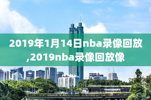 2019年1月14日nba录像回放,2019nba录像回放像