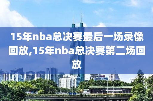 15年nba总决赛最后一场录像回放,15年nba总决赛第二场回放