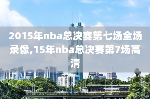2015年nba总决赛第七场全场录像,15年nba总决赛第7场高清