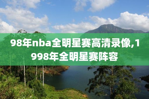 98年nba全明星赛高清录像,1998年全明星赛阵容