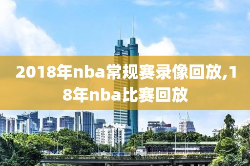 2018年nba常规赛录像回放,18年nba比赛回放