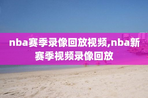 nba赛季录像回放视频,nba新赛季视频录像回放