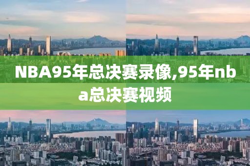 NBA95年总决赛录像,95年nba总决赛视频