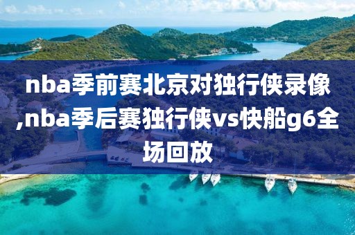 nba季前赛北京对独行侠录像,nba季后赛独行侠vs快船g6全场回放