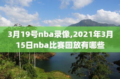 3月19号nba录像,2021年3月15日nba比赛回放有哪些