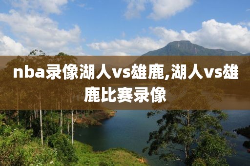 nba录像湖人vs雄鹿,湖人vs雄鹿比赛录像