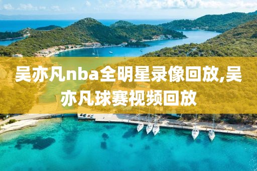 吴亦凡nba全明星录像回放,吴亦凡球赛视频回放