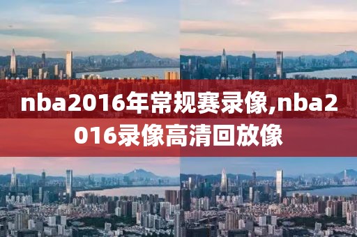 nba2016年常规赛录像,nba2016录像高清回放像