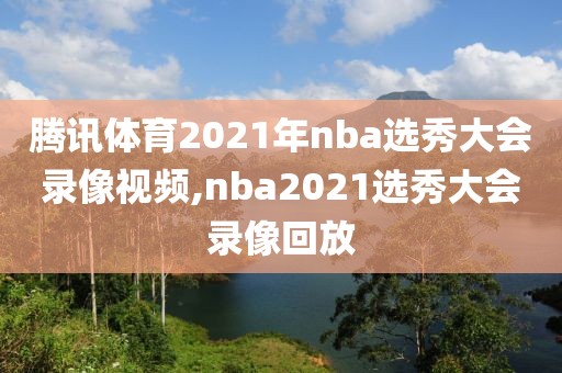 腾讯体育2021年nba选秀大会录像视频,nba2021选秀大会录像回放