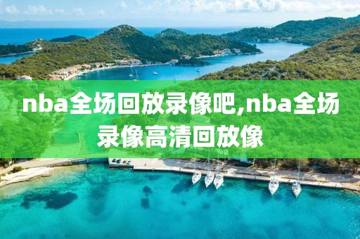 nba全场回放录像吧,nba全场录像高清回放像