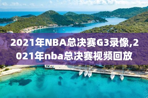 2021年NBA总决赛G3录像,2021年nba总决赛视频回放