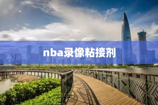 nba录像粘接剂