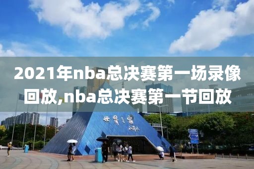2021年nba总决赛第一场录像回放,nba总决赛第一节回放