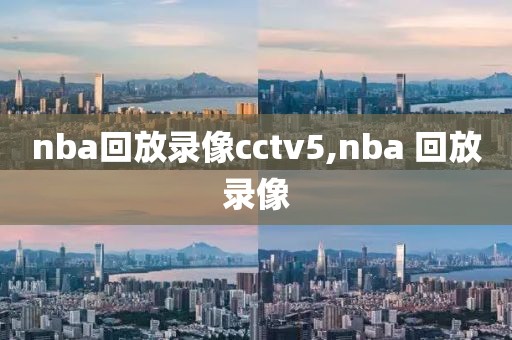 nba回放录像cctv5,nba 回放录像