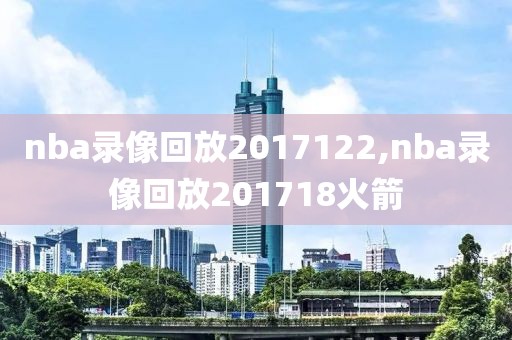 nba录像回放2017122,nba录像回放201718火箭