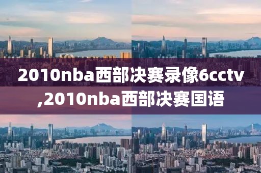 2010nba西部决赛录像6cctv,2010nba西部决赛国语