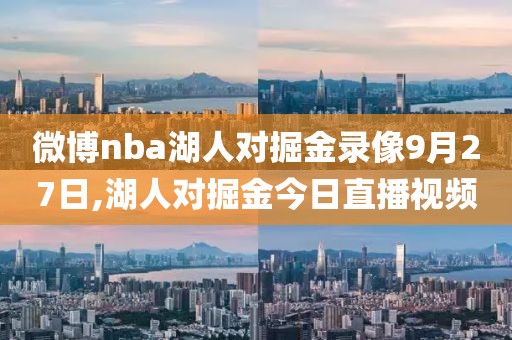 微博nba湖人对掘金录像9月27日,湖人对掘金今日直播视频