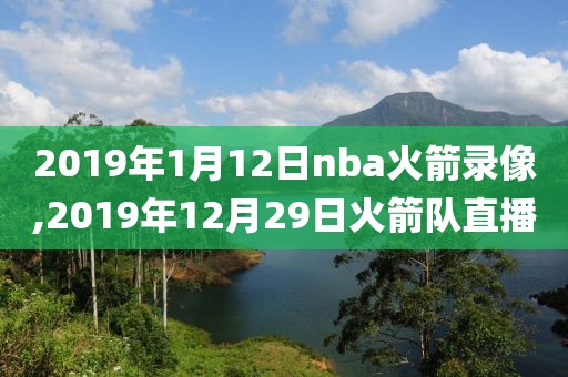 2019年1月12日nba火箭录像,2019年12月29日火箭队直播