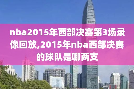 nba2015年西部决赛第3场录像回放,2015年nba西部决赛的球队是哪两支