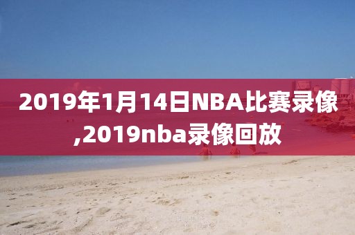 2019年1月14日NBA比赛录像,2019nba录像回放