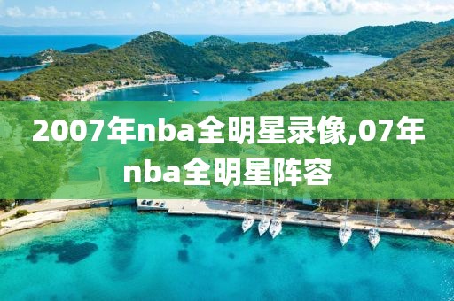 2007年nba全明星录像,07年nba全明星阵容