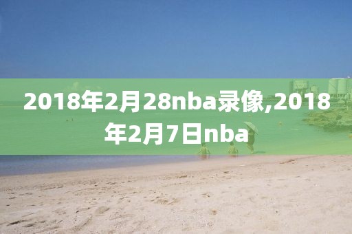 2018年2月28nba录像,2018年2月7日nba
