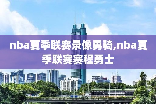 nba夏季联赛录像勇骑,nba夏季联赛赛程勇士