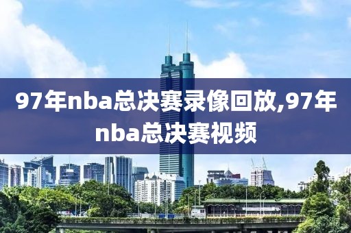 97年nba总决赛录像回放,97年nba总决赛视频