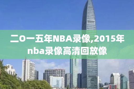 二O一五年NBA录像,2015年nba录像高清回放像