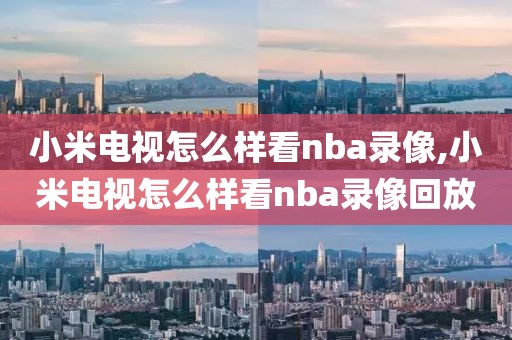 小米电视怎么样看nba录像,小米电视怎么样看nba录像回放