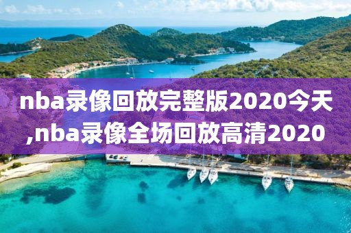 nba录像回放完整版2020今天,nba录像全场回放高清2020