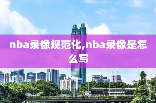 nba录像规范化,nba录像是怎么写