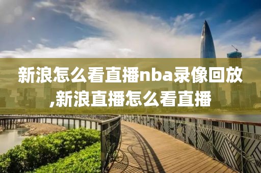 新浪怎么看直播nba录像回放,新浪直播怎么看直播