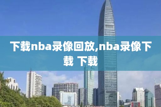 下载nba录像回放,nba录像下载 下载