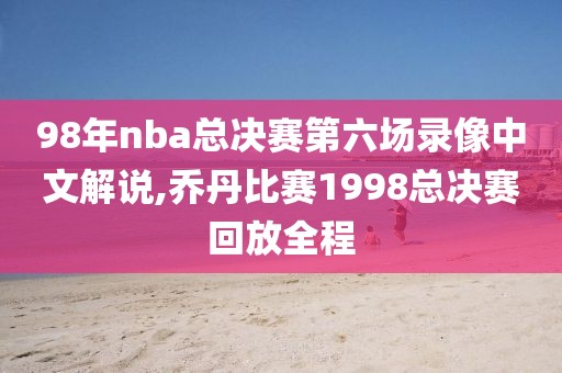 98年nba总决赛第六场录像中文解说,乔丹比赛1998总决赛回放全程