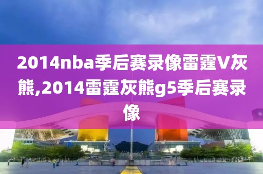 2014nba季后赛录像雷霆V灰熊,2014雷霆灰熊g5季后赛录像