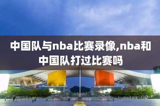 中国队与nba比赛录像,nba和中国队打过比赛吗