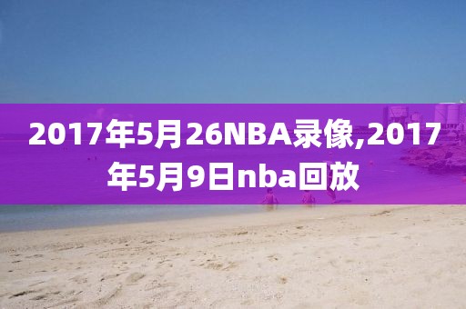 2017年5月26NBA录像,2017年5月9日nba回放