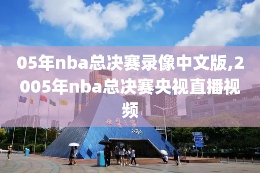 05年nba总决赛录像中文版,2005年nba总决赛央视直播视频