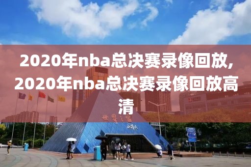 2020年nba总决赛录像回放,2020年nba总决赛录像回放高清