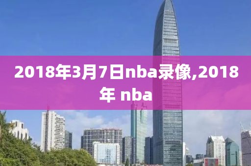 2018年3月7日nba录像,2018年 nba