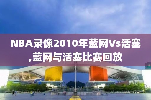 NBA录像2010年蓝网Vs活塞,蓝网与活塞比赛回放