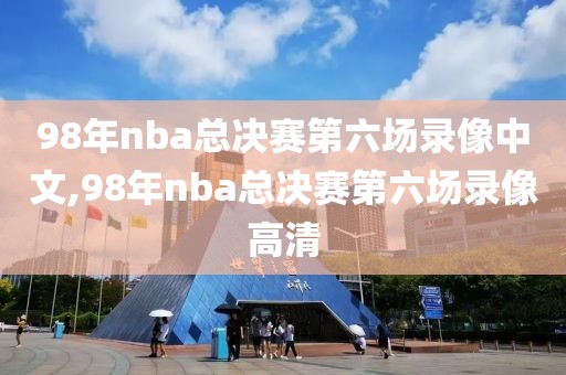 98年nba总决赛第六场录像中文,98年nba总决赛第六场录像高清