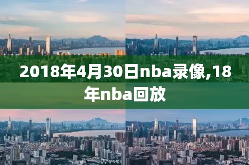 2018年4月30日nba录像,18年nba回放