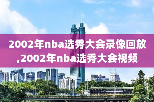 2002年nba选秀大会录像回放,2002年nba选秀大会视频