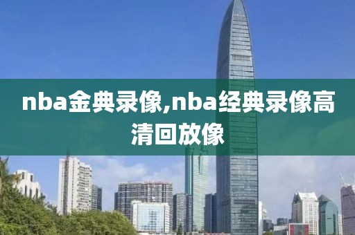 nba金典录像,nba经典录像高清回放像