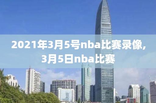 2021年3月5号nba比赛录像,3月5日nba比赛