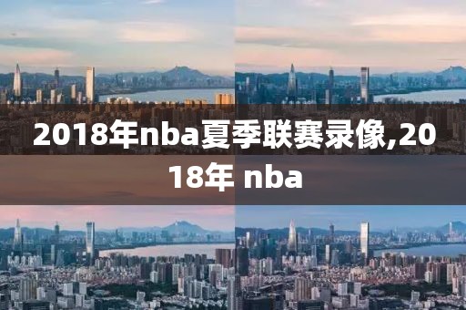 2018年nba夏季联赛录像,2018年 nba